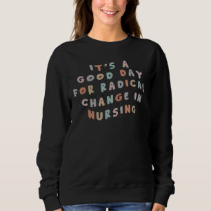 It's A Good Day For Radical Change Colours Nurse Q Sweatshirt