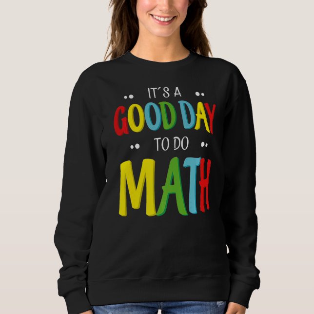 It's A Good Day To Do Math  Teacher Mathematician  Sweatshirt (Front)