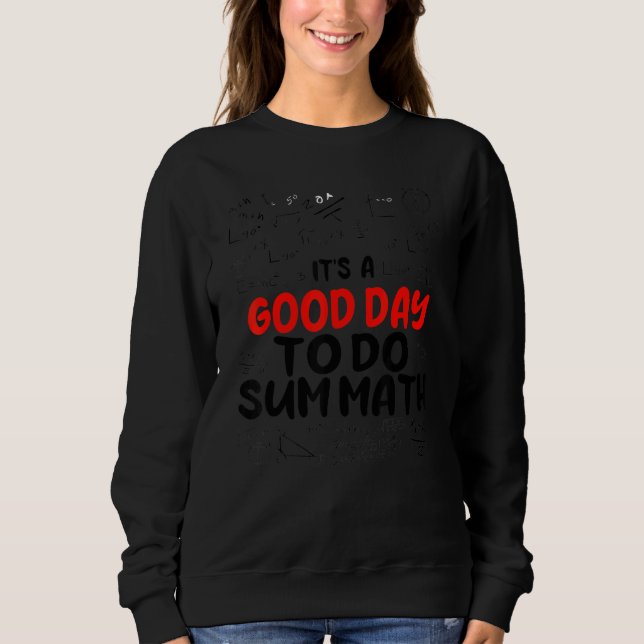 Its A Good Day To Do Sum Math  Math Math  Teacher Sweatshirt (Front)