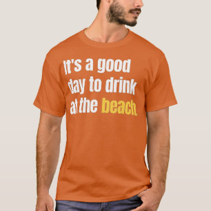 Its A Good Day To Drink At The Beach Summer Drinki T-Shirt