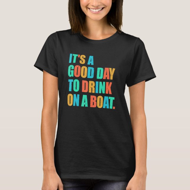 It's A Good Day To Drink On A Boat Boating Drinkin T-Shirt (Front)