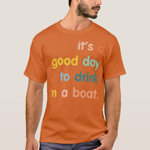 It's A Good Day To Drink On A Boat T-Shirt