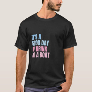 It's A Good Day To Drink On A Boat T-Shirt