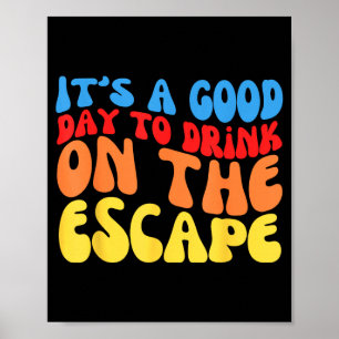 It's a good day to drink on the escape poster