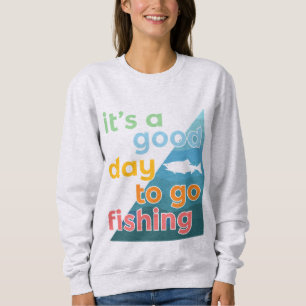 It's a good day to go fishing sweatshirt