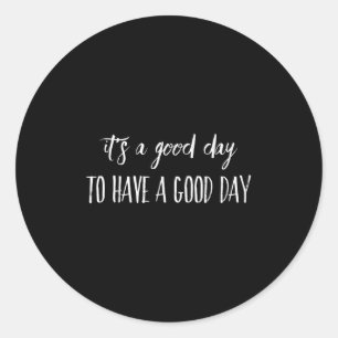 It's A Good Day To Have A Good Day  Classic Round Sticker