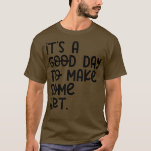 Its A Good Day To Make Art 13 T-Shirt