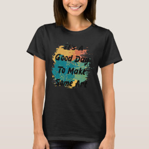 It's A Good Day To Make Some Art 2 T-Shirt