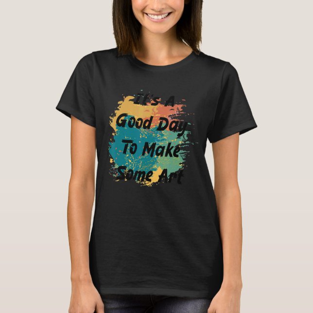 It's A Good Day To Make Some Art  2 T-Shirt (Front)