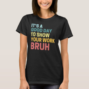 It's A Good Day To Show Your Work Math Teacher T-Shirt