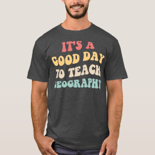 Its A Good Day To Teach Geography II T-Shirt