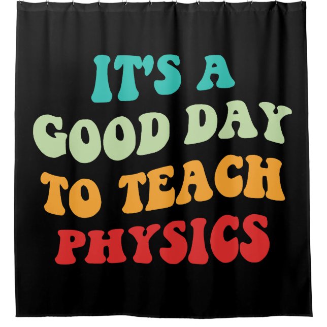 It's A Good Day To Teach Physics I Shower Curtain (Front)