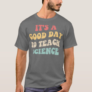 Its A Good Day To Teach Science II T-Shirt