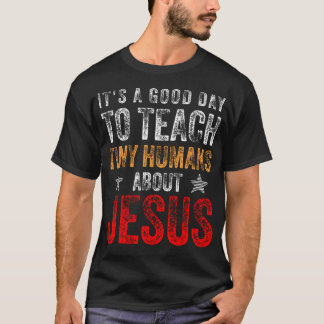 It'S A Good Day To Teach Tiny Humans About Jesus C T-Shirt