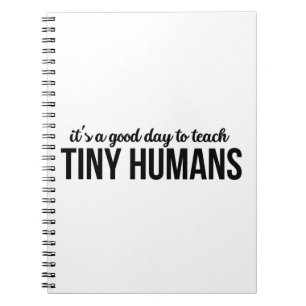 Its A Good Day To Teach Tiny Humans Notebook