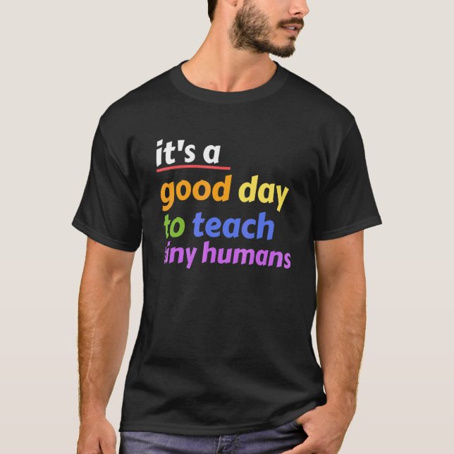 It's A Good Day To Teach Tiny Humans Teacher Desig T-Shirt (Front)