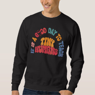 It's A Good Day To Teach Tiny Humans Teaching Life Sweatshirt