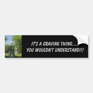 It's A Graving Thing.....You W... Bumper Sticker