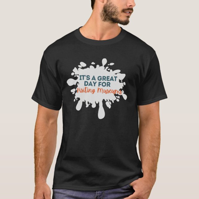 It's A Great Day For Visiting Museums Funny T-Shirt (Front)