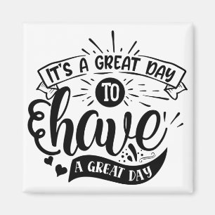 Its A Great Day to Have A Great Day Magnet