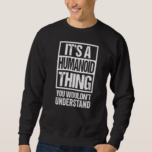 It's A Humanoid Thing You Wouldn't Understand Non  Sweatshirt (Front)
