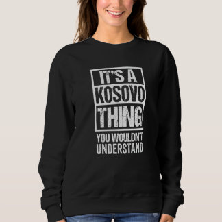It's A Kosovo Thing You Wouldn't Understand Kosova Sweatshirt