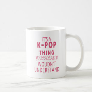 It's a KPOP Thing You Probably Wouldn't Understand Coffee Mug