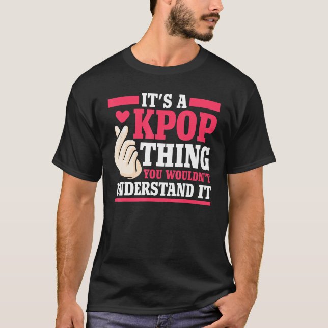 It's A Kpop Thing You Wouldn't Understand K Pop Me T-Shirt (Front)