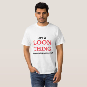 It's a Loon thing, you wouldn't understand T-Shirt