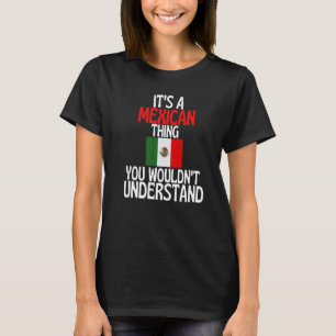 Its A Mexican Thing You Wouldnt Understand Mexico T-Shirt