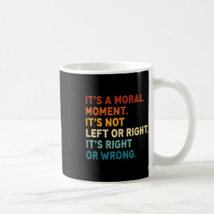 Its A Moral Moment Its Not Left Or Right Its Right Coffee Mug