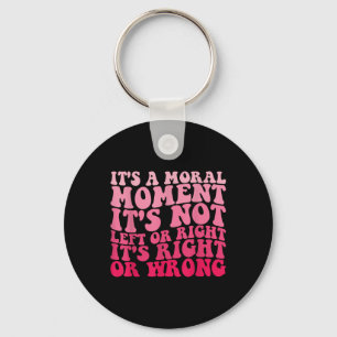 Its A Moral Moment Its Not Left Or Right Its Right Key Ring