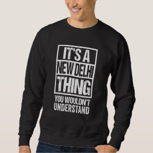 It's A New Delhi Thing You Wouldn't Understand Ind Sweatshirt
