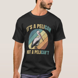 It's A Pelican Not Pelican't Pelicans Bird Lovers  T-Shirt