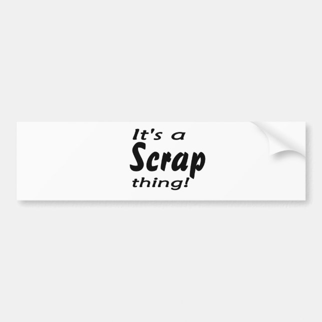 It's a scrap thing! bumper sticker (Front)