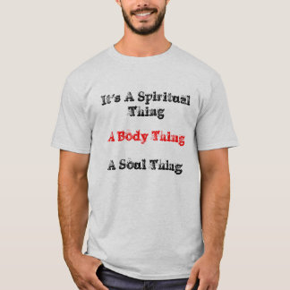 It's A Spiritual Thing, A Body Thing, A Soul Thing T-Shirt