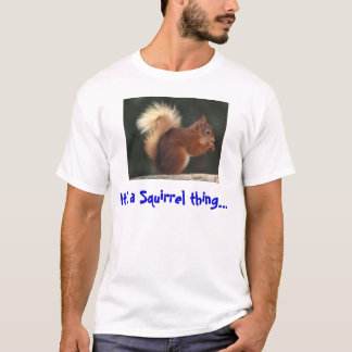 It's a squirrel thing T-Shirt