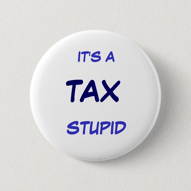 IT'S A TAX STUPID 6 CM ROUND BADGE (Front)