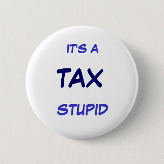 IT'S A TAX STUPID 6 CM ROUND BADGE