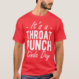 Its a throat punch kinda day w T-Shirt