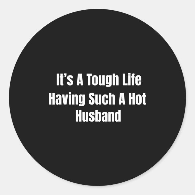 It's A Tough Life Having Such A Hot Husband Funny  Classic Round Sticker (Front)