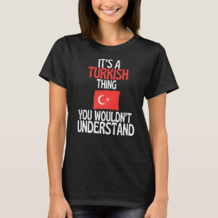 Its A Turkish Thing You Wouldnt Understand Turkey T-Shirt