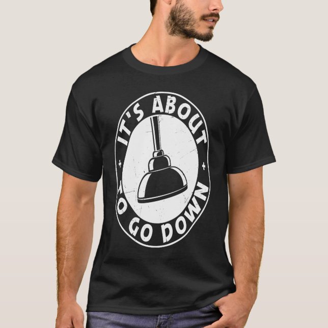 It's About To Go Down Funny Plumber Quote Plumber  T-Shirt (Front)