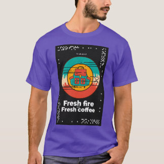 Its all about fresh fire and fresh coffee T-Shirt