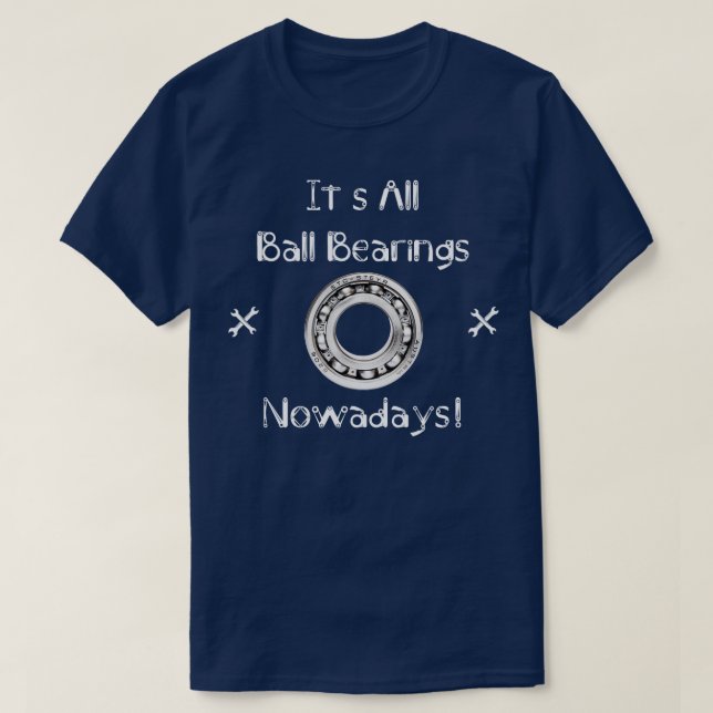 Its All Ball Bearings Nowadays  T-Shirt (Design Front)
