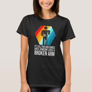 it's all fun and games broken arm fractured break T-Shirt