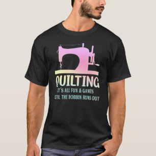 It's All Fun And Games Until Bobbin Runs Out Quilt T-Shirt