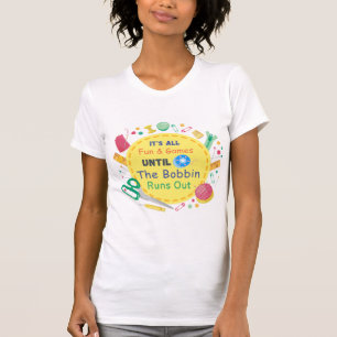It's All Fun and Games until Bobbin Runs Out T-Shirt