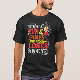 Its All Fun And Games Until Someone Loses An Eye H T-Shirt
