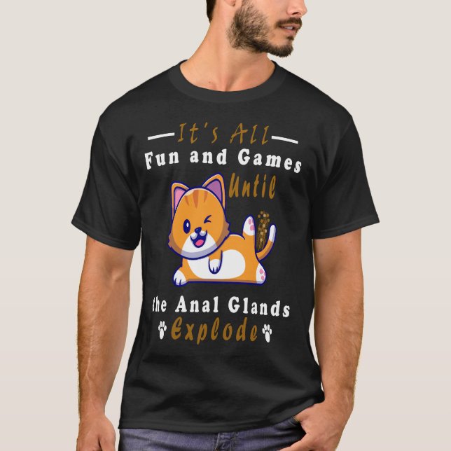 It's All Fun and Games Until the Anal Glands  T-Shirt (Front)